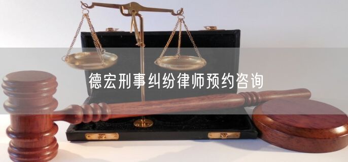 德宏刑事纠纷律师预约咨询