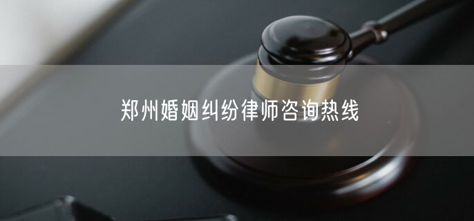 郑州婚姻纠纷律师咨询热线