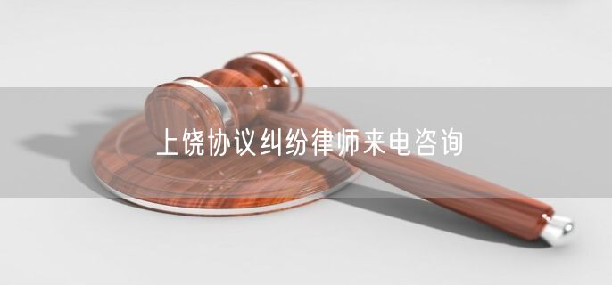 上饶协议纠纷律师来电咨询