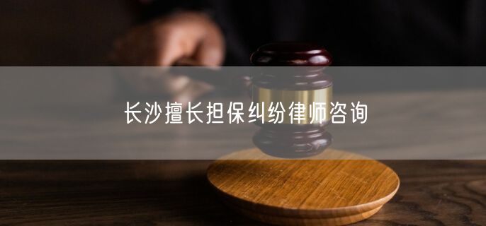 长沙擅长担保纠纷律师咨询