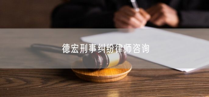 德宏刑事纠纷律师咨询