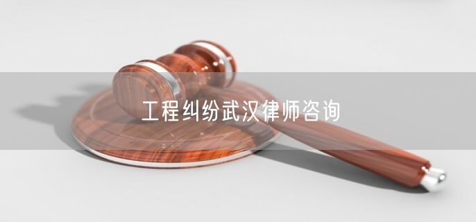 工程纠纷武汉律师咨询