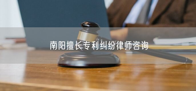 南阳擅长专利纠纷律师咨询