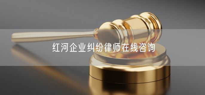 红河企业纠纷律师在线咨询