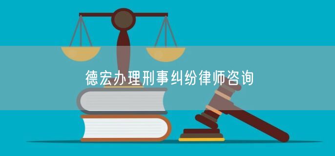 德宏办理刑事纠纷律师咨询