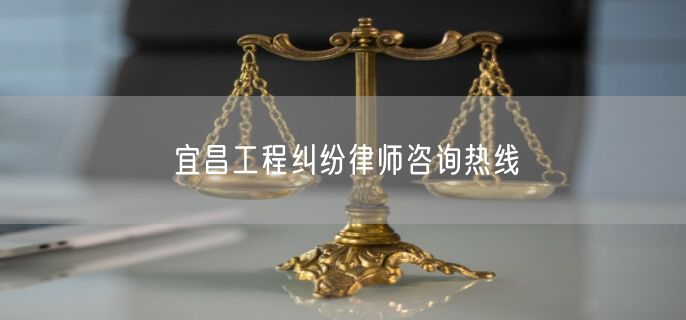 宜昌工程纠纷律师咨询热线