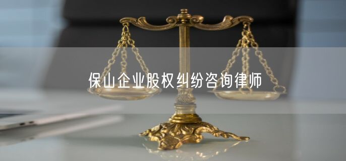 保山企业股权纠纷咨询律师