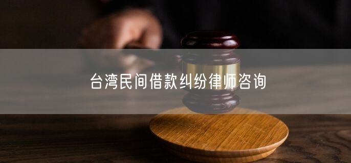 台湾民间借款纠纷律师咨询