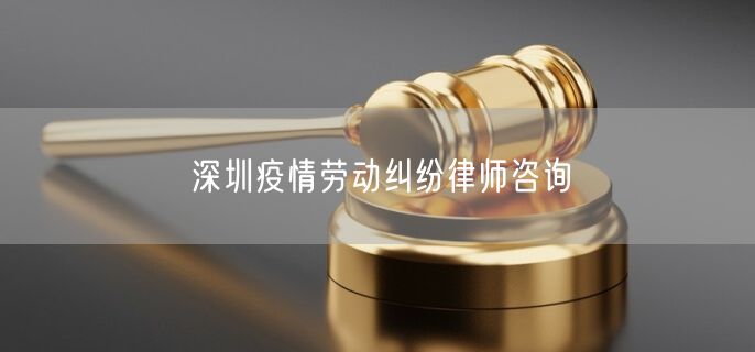 深圳疫情劳动纠纷律师咨询