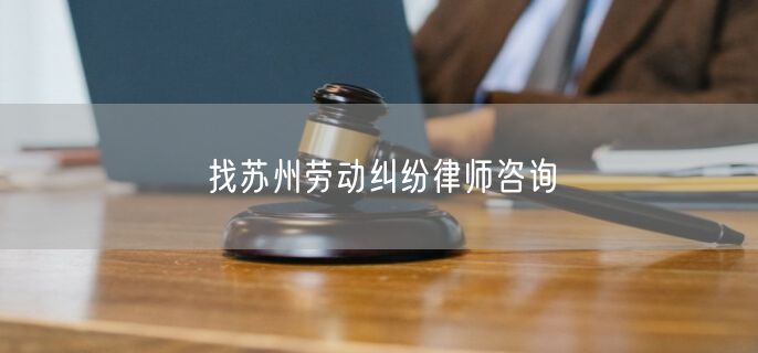 找苏州劳动纠纷律师咨询