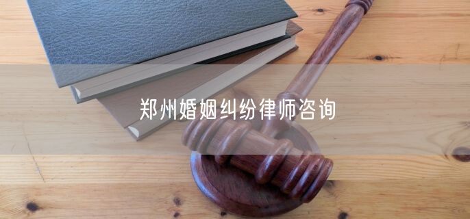 郑州婚姻纠纷律师咨询