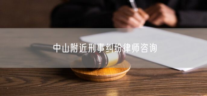 中山附近刑事纠纷律师咨询