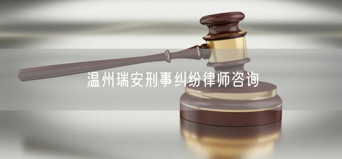 温州瑞安刑事纠纷律师咨询