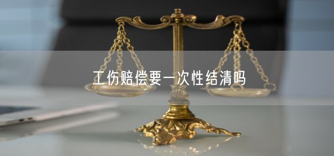 工伤赔偿要一次性结清吗