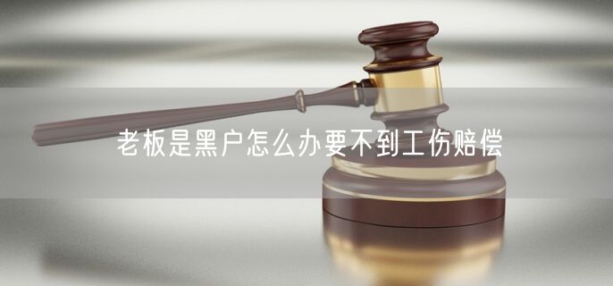 老板是黑户怎么办要不到工伤赔偿